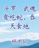 斗罗:武魂贪吃蛇,吞天食地的小说
