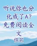 听说你也喜欢我全文免费阅读