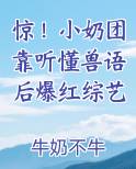 惊！小奶团靠听懂兽语后爆红综艺全本免费阅读