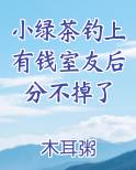 小绿茶钓上有钱室友后分不掉了